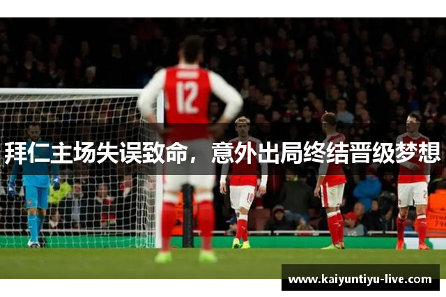 拜仁主场失误致命，意外出局终结晋级梦想