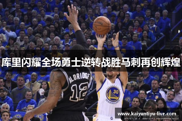 库里闪耀全场勇士逆转战胜马刺再创辉煌