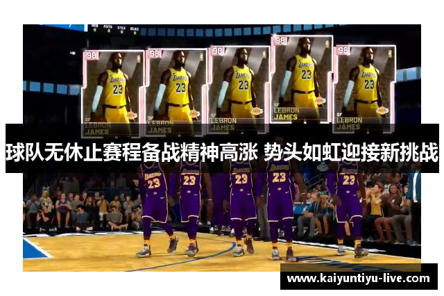 球队无休止赛程备战精神高涨 势头如虹迎接新挑战