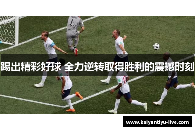 踢出精彩好球 全力逆转取得胜利的震撼时刻
