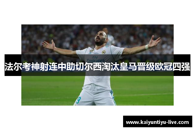 法尔考神射连中助切尔西淘汰皇马晋级欧冠四强