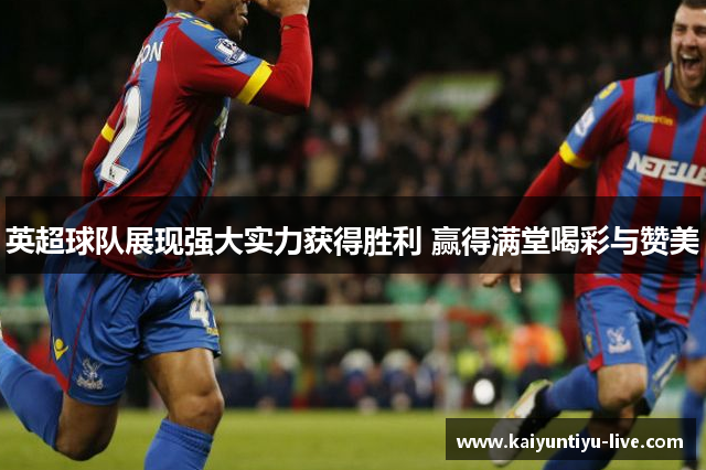 英超球队展现强大实力获得胜利 赢得满堂喝彩与赞美