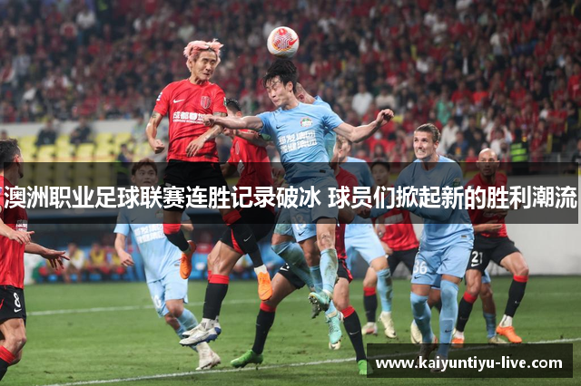 澳洲职业足球联赛连胜记录破冰 球员们掀起新的胜利潮流