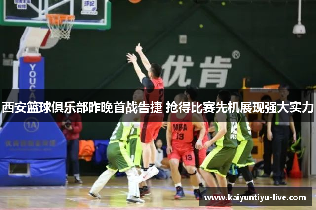 西安篮球俱乐部昨晚首战告捷 抢得比赛先机展现强大实力