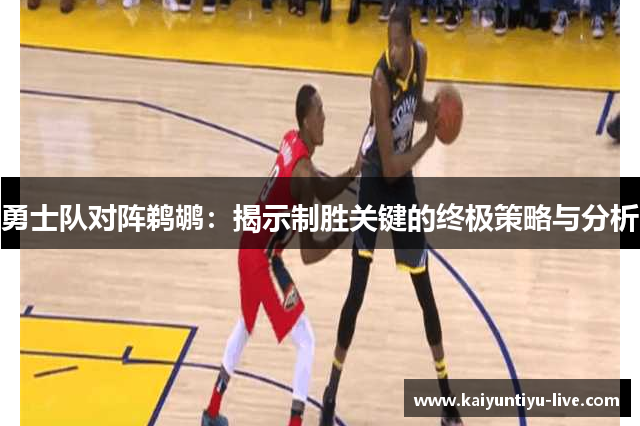 勇士队对阵鹈鹕：揭示制胜关键的终极策略与分析