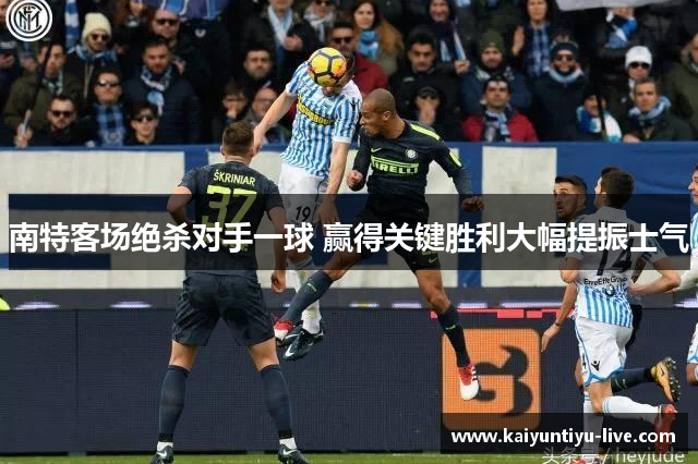 南特客场绝杀对手一球 赢得关键胜利大幅提振士气
