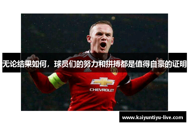 无论结果如何，球员们的努力和拼搏都是值得自豪的证明