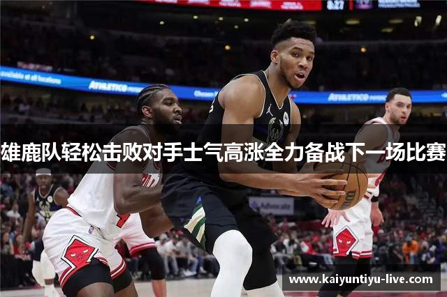 雄鹿队轻松击败对手士气高涨全力备战下一场比赛