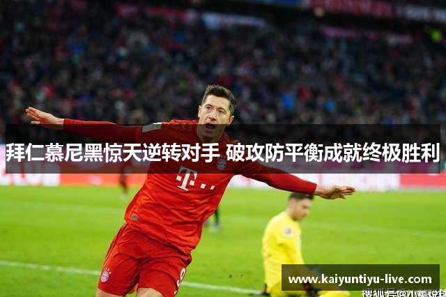 拜仁慕尼黑惊天逆转对手 破攻防平衡成就终极胜利