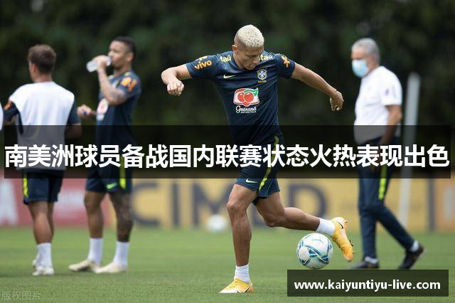 南美洲球员备战国内联赛状态火热表现出色