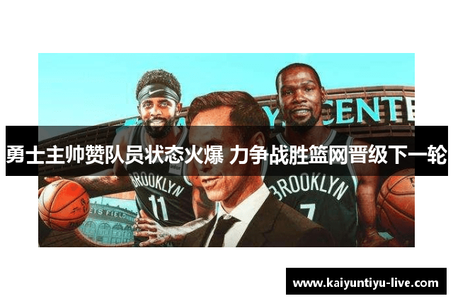 勇士主帅赞队员状态火爆 力争战胜篮网晋级下一轮