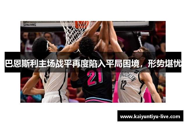 巴恩斯利主场战平再度陷入平局困境，形势堪忧