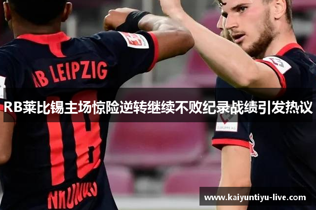 RB莱比锡主场惊险逆转继续不败纪录战绩引发热议