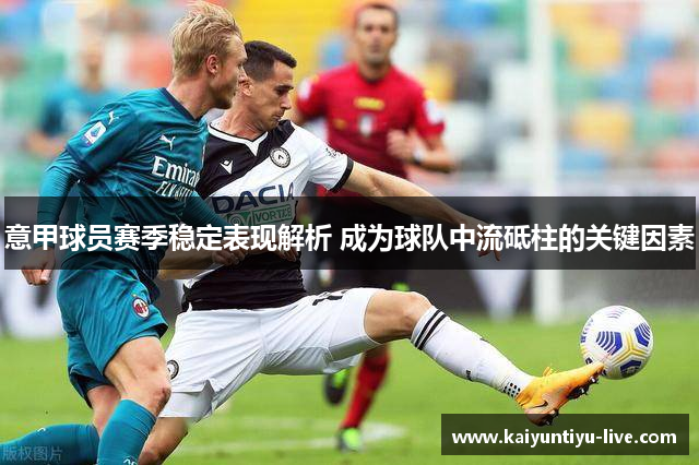 意甲球员赛季稳定表现解析 成为球队中流砥柱的关键因素