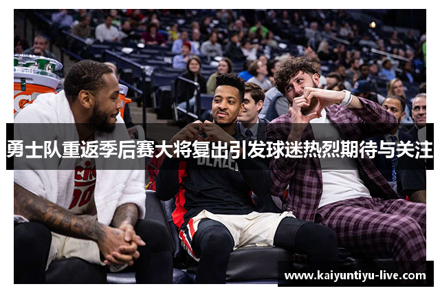 勇士队重返季后赛大将复出引发球迷热烈期待与关注