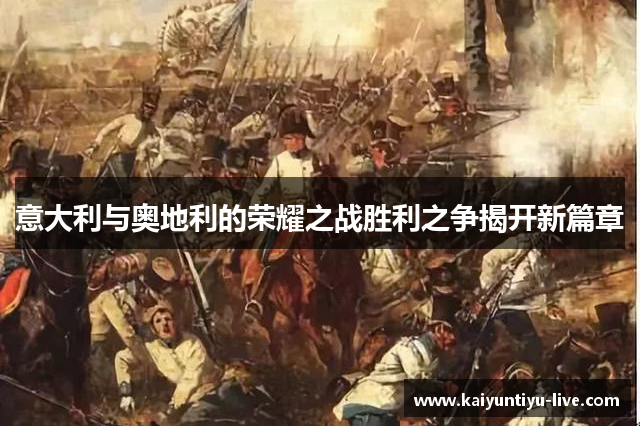 意大利与奥地利的荣耀之战胜利之争揭开新篇章