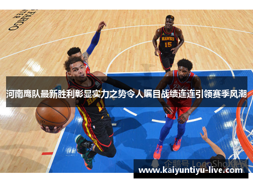 河南鹰队最新胜利彰显实力之势令人瞩目战绩连连引领赛季风潮