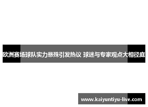 欧洲赛场球队实力悬殊引发热议 球迷与专家观点大相径庭