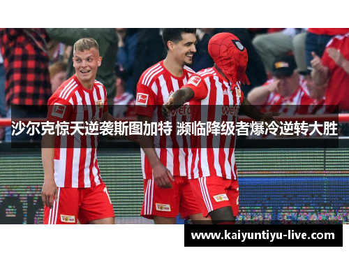 沙尔克惊天逆袭斯图加特 濒临降级者爆冷逆转大胜