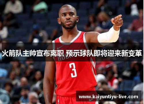 火箭队主帅宣布离职 预示球队即将迎来新变革