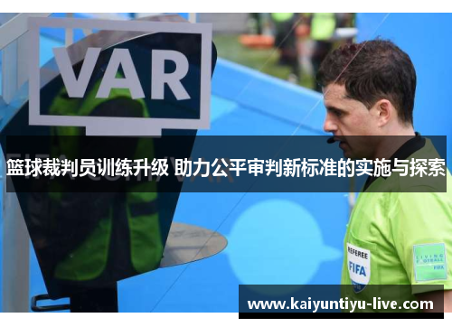 篮球裁判员训练升级 助力公平审判新标准的实施与探索