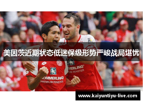 美因茨近期状态低迷保级形势严峻战局堪忧