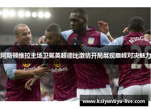 阿斯顿维拉主场卫冕英超德比激情开局展现巅峰对决魅力