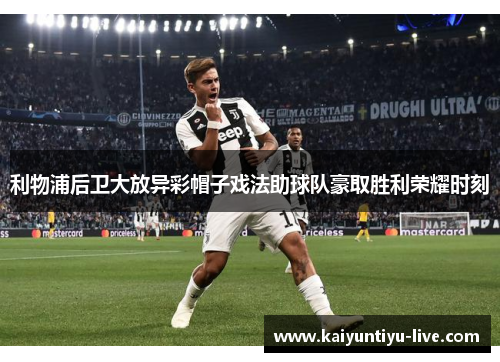 利物浦后卫大放异彩帽子戏法助球队豪取胜利荣耀时刻