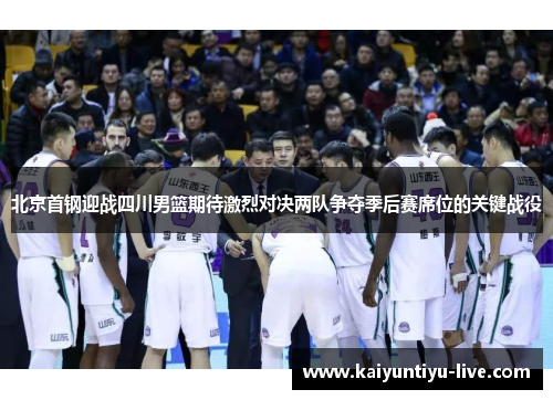 北京首钢迎战四川男篮期待激烈对决两队争夺季后赛席位的关键战役