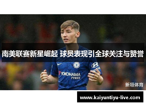 南美联赛新星崛起 球员表现引全球关注与赞誉