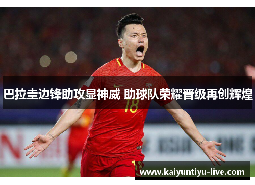 巴拉圭边锋助攻显神威 助球队荣耀晋级再创辉煌