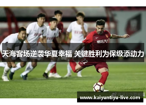 天海客场逆袭华夏幸福 关键胜利为保级添动力
