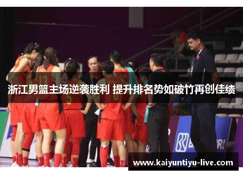 浙江男篮主场逆袭胜利 提升排名势如破竹再创佳绩