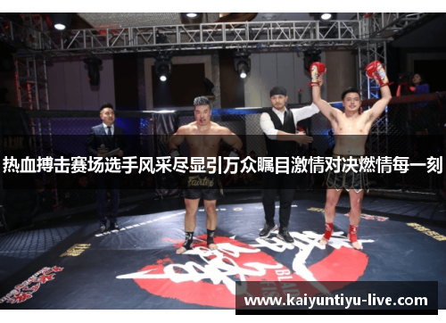 热血搏击赛场选手风采尽显引万众瞩目激情对决燃情每一刻