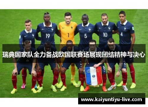 瑞典国家队全力备战欧国联赛场展现团结精神与决心