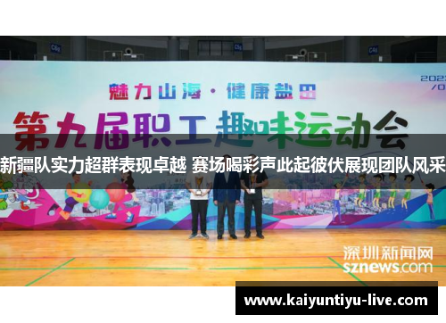 新疆队实力超群表现卓越 赛场喝彩声此起彼伏展现团队风采