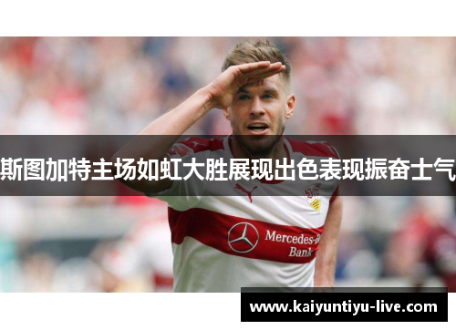 斯图加特主场如虹大胜展现出色表现振奋士气