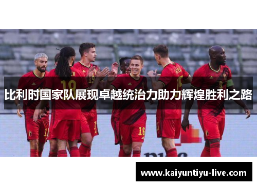 比利时国家队展现卓越统治力助力辉煌胜利之路