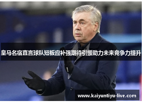 皇马名宿直言球队短板应补强期待引援助力未来竞争力提升