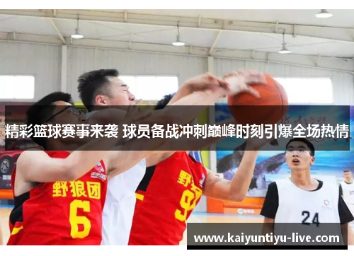 精彩篮球赛事来袭 球员备战冲刺巅峰时刻引爆全场热情