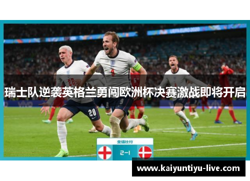 瑞士队逆袭英格兰勇闯欧洲杯决赛激战即将开启