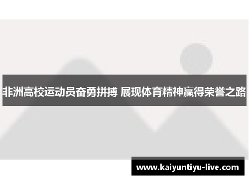 非洲高校运动员奋勇拼搏 展现体育精神赢得荣誉之路