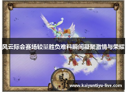 风云际会赛场较量胜负难料瞬间凝聚激情与荣耀