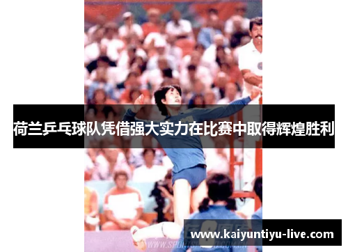 荷兰乒乓球队凭借强大实力在比赛中取得辉煌胜利