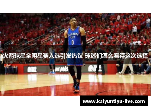 火箭球星全明星赛入选引发热议 球迷们怎么看待这次选择