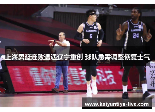 上海男篮连败遭遇辽宁重创 球队急需调整恢复士气