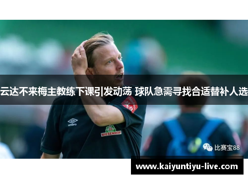 云达不来梅主教练下课引发动荡 球队急需寻找合适替补人选