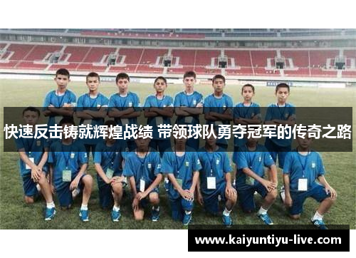 快速反击铸就辉煌战绩 带领球队勇夺冠军的传奇之路