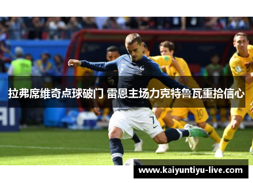 拉弗席维奇点球破门 雷恩主场力克特鲁瓦重拾信心