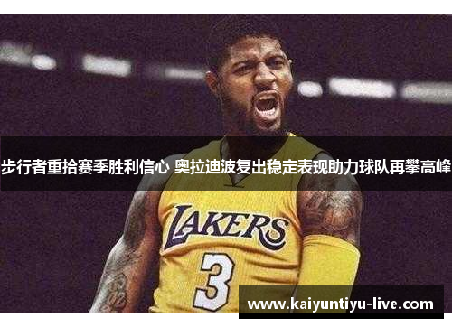 步行者重拾赛季胜利信心 奥拉迪波复出稳定表现助力球队再攀高峰